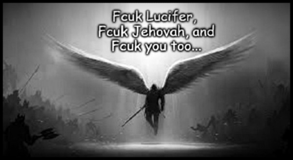 Fcuk Lucifer Fcuk Jehovah, and fcuk you BW 600